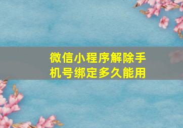 微信小程序解除手机号绑定多久能用