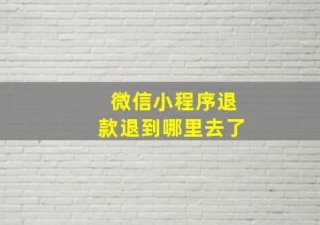 微信小程序退款退到哪里去了