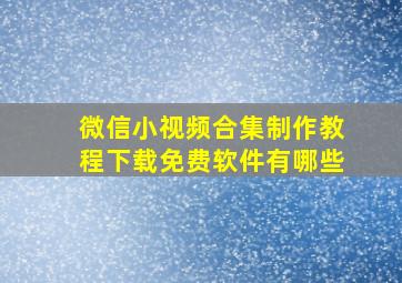 微信小视频合集制作教程下载免费软件有哪些