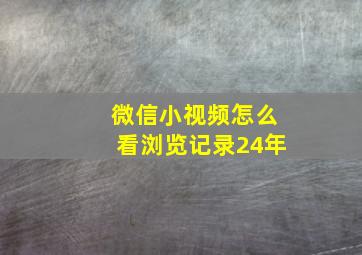 微信小视频怎么看浏览记录24年