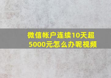 微信帐户连续10天超5000元怎么办呢视频