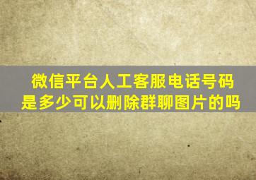 微信平台人工客服电话号码是多少可以删除群聊图片的吗