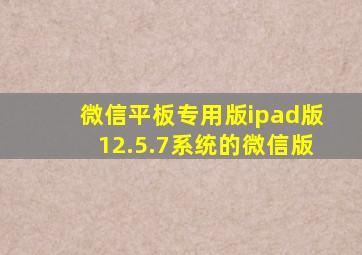 微信平板专用版ipad版12.5.7系统的微信版