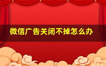 微信广告关闭不掉怎么办