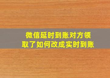 微信延时到账对方领取了如何改成实时到账