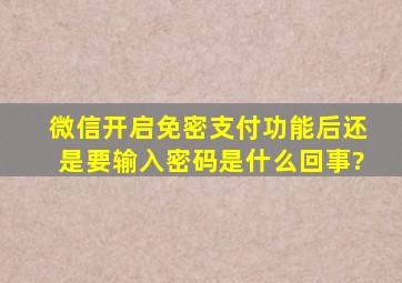 微信开启免密支付功能后还是要输入密码是什么回事?