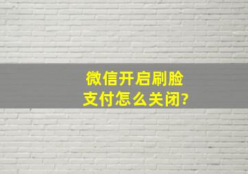 微信开启刷脸支付怎么关闭?