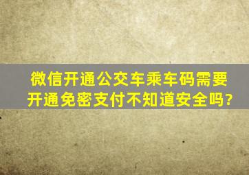 微信开通公交车乘车码需要开通免密支付不知道安全吗?