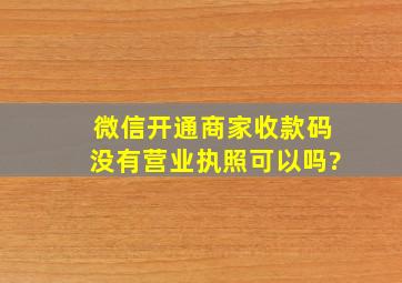 微信开通商家收款码没有营业执照可以吗?