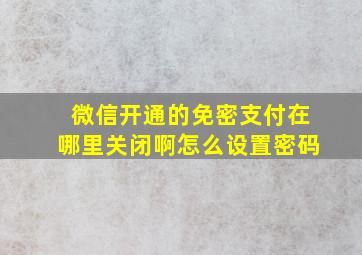 微信开通的免密支付在哪里关闭啊怎么设置密码