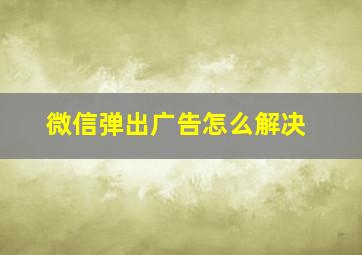 微信弹出广告怎么解决