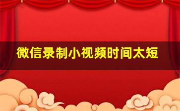 微信录制小视频时间太短