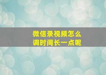 微信录视频怎么调时间长一点呢