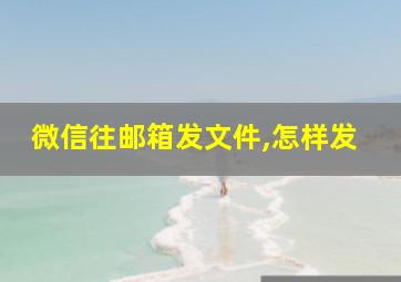 微信往邮箱发文件,怎样发