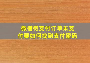 微信待支付订单未支付要如何找到支付密码