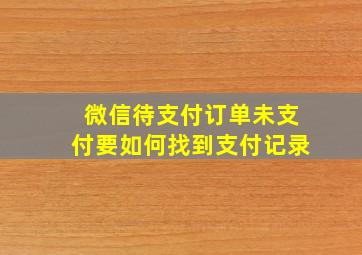 微信待支付订单未支付要如何找到支付记录