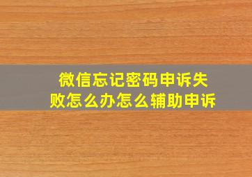 微信忘记密码申诉失败怎么办怎么辅助申诉