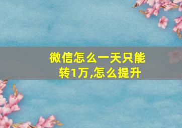 微信怎么一天只能转1万,怎么提升