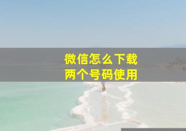 微信怎么下载两个号码使用