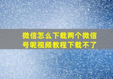 微信怎么下载两个微信号呢视频教程下载不了