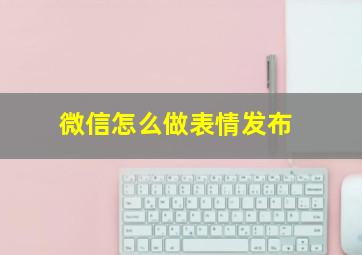 微信怎么做表情发布