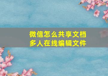 微信怎么共享文档多人在线编辑文件