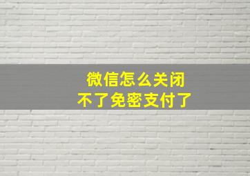 微信怎么关闭不了免密支付了