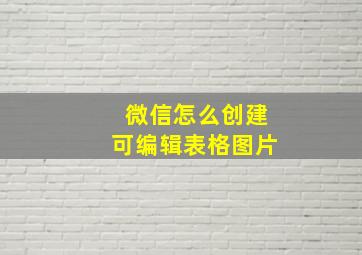 微信怎么创建可编辑表格图片