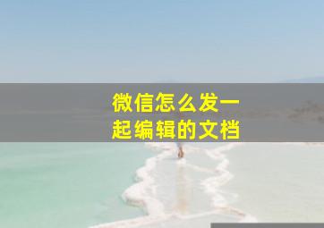 微信怎么发一起编辑的文档