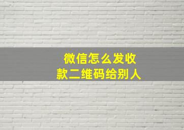 微信怎么发收款二维码给别人