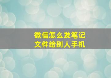 微信怎么发笔记文件给别人手机