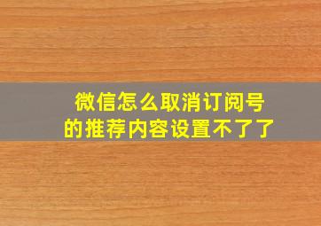 微信怎么取消订阅号的推荐内容设置不了了