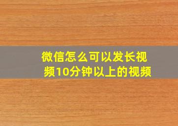 微信怎么可以发长视频10分钟以上的视频