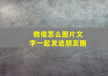 微信怎么图片文字一起发送朋友圈