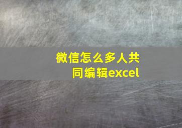 微信怎么多人共同编辑excel