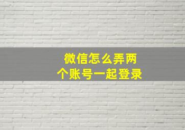 微信怎么弄两个账号一起登录