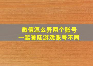 微信怎么弄两个账号一起登陆游戏账号不同