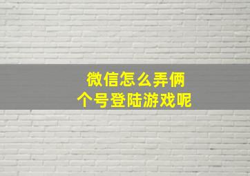 微信怎么弄俩个号登陆游戏呢