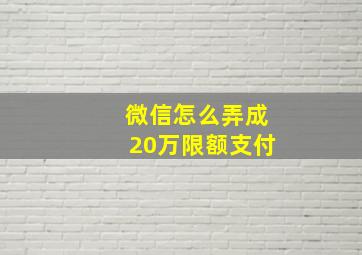 微信怎么弄成20万限额支付