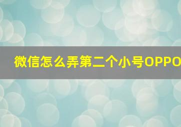 微信怎么弄第二个小号OPPO