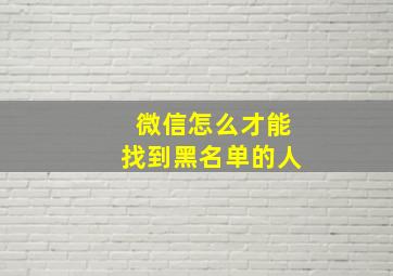 微信怎么才能找到黑名单的人