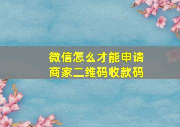 微信怎么才能申请商家二维码收款码