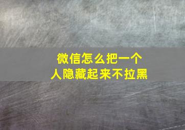 微信怎么把一个人隐藏起来不拉黑