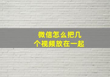 微信怎么把几个视频放在一起