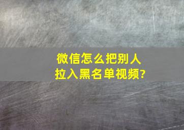 微信怎么把别人拉入黑名单视频?