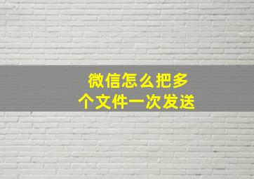 微信怎么把多个文件一次发送