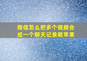 微信怎么把多个视频合成一个聊天记录呢苹果