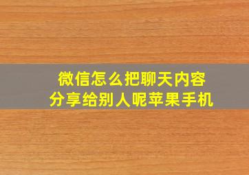 微信怎么把聊天内容分享给别人呢苹果手机