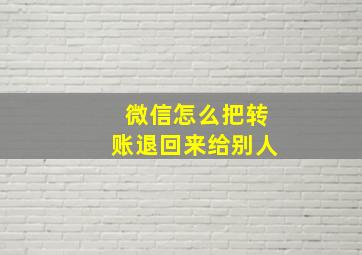 微信怎么把转账退回来给别人