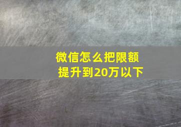 微信怎么把限额提升到20万以下